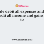 The rule debit all expenses and losses and credit all income and gains relates to