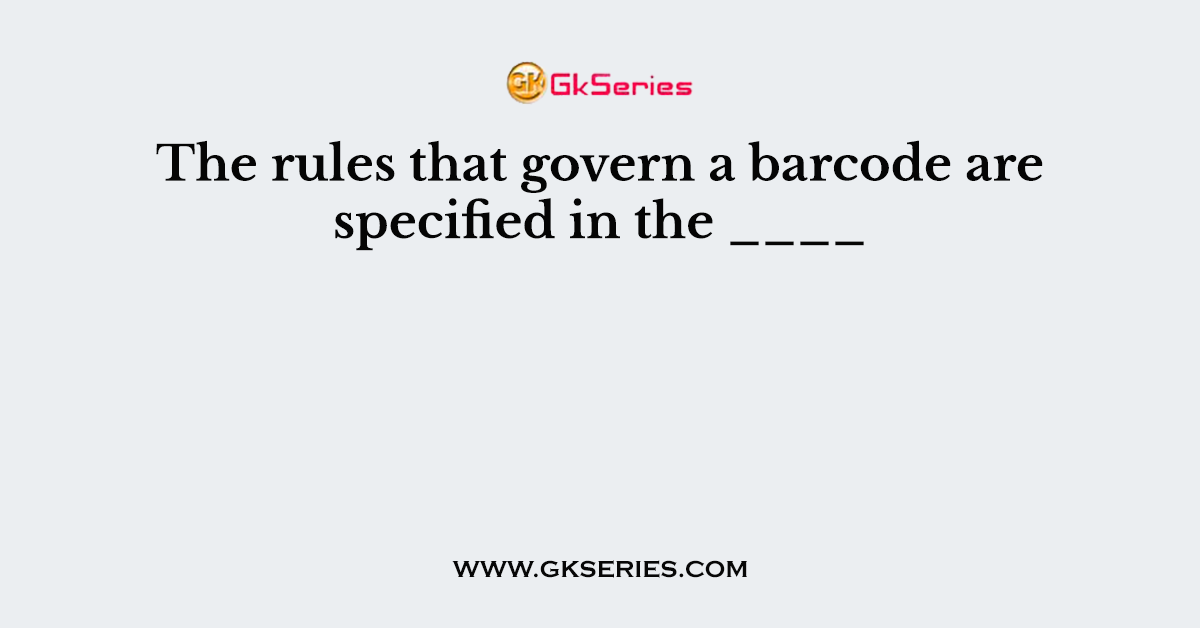 The rules that govern a barcode are specified in the ____