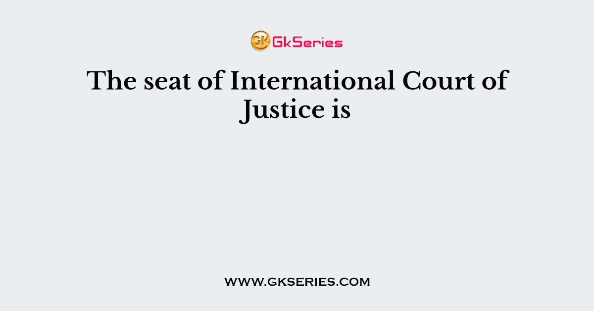 The seat of International Court of Justice is