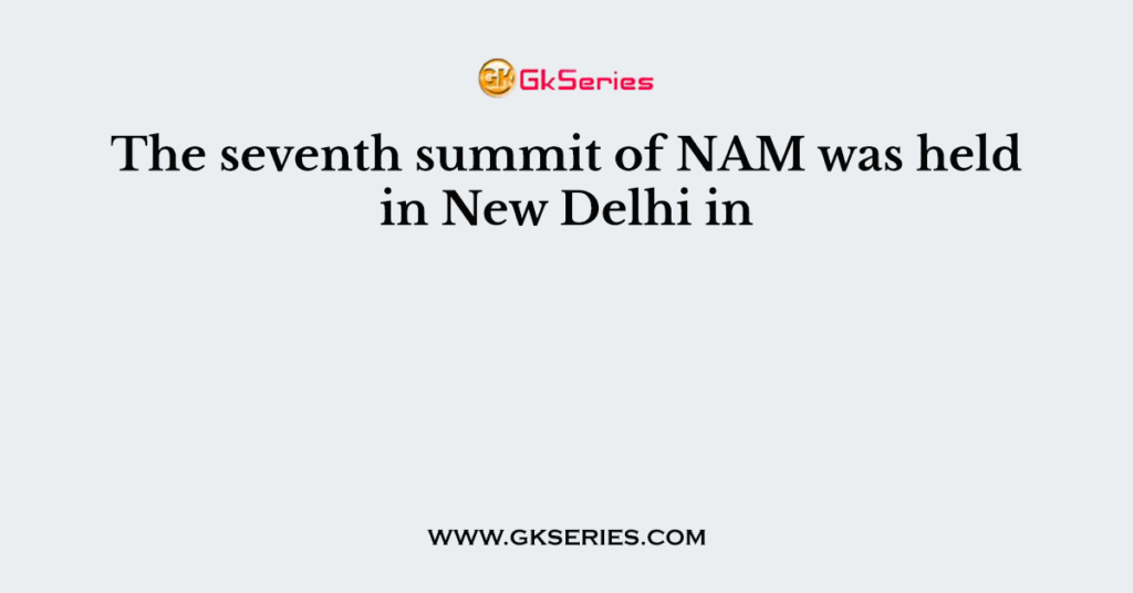The seventh summit of NAM was held in New Delhi in