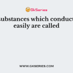 The substances which conduct heat easily are called