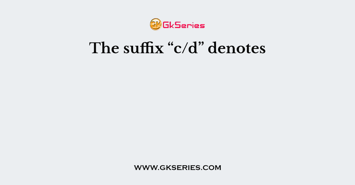 The suffix “c/d” denotes