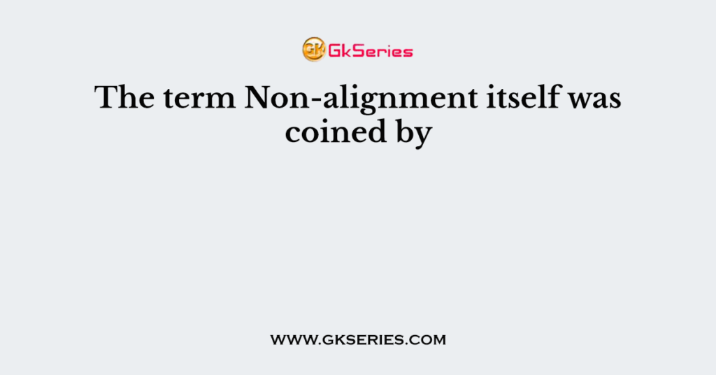 The term Non-alignment itself was coined by