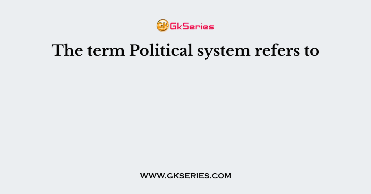 The term Political system refers to
