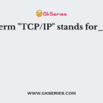 The term "TCP/IP" stands for_____
