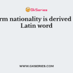 The term nationality is derived from a Latin word