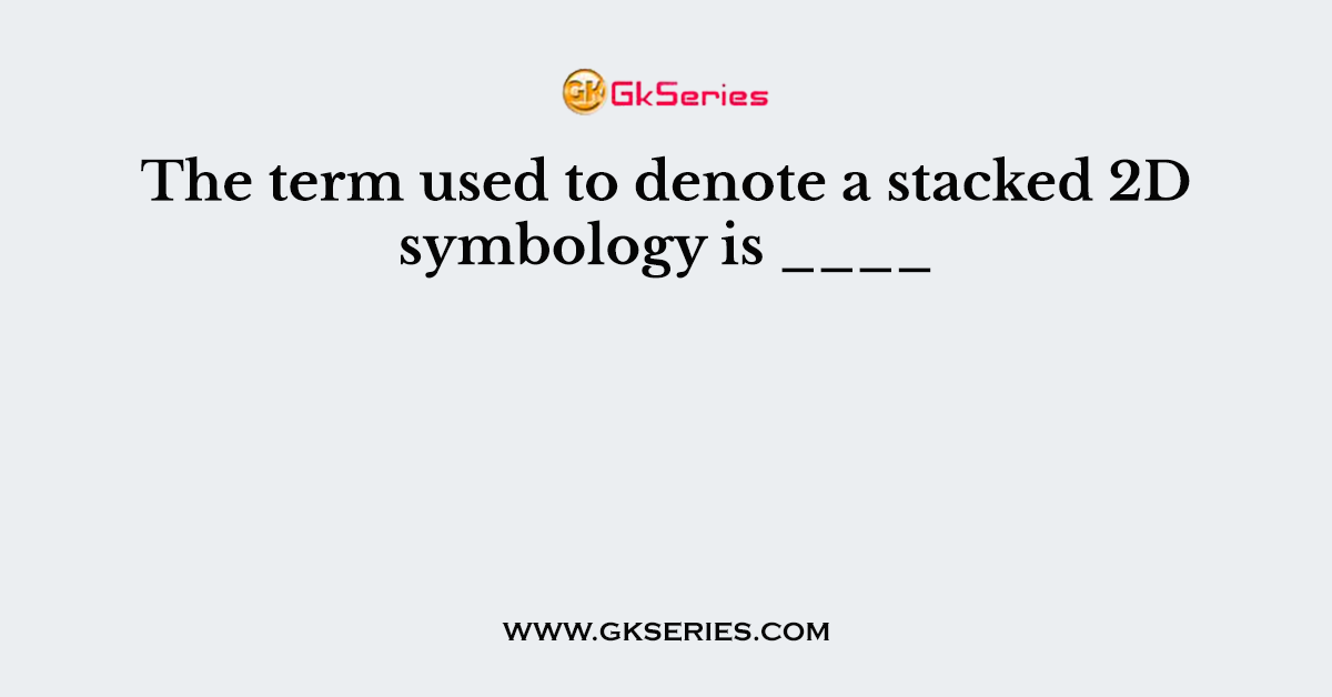 The term used to denote a stacked 2D symbology is ____