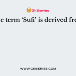 The term ‘Sufi’ is derived from