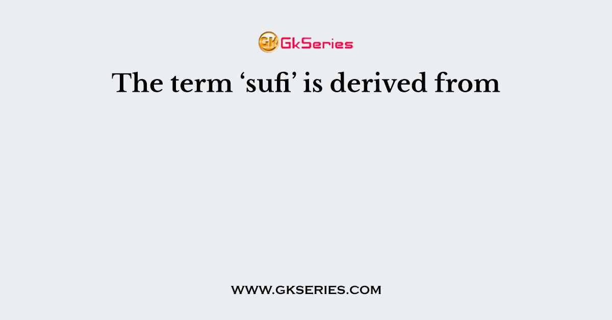 The term ‘sufi’ is derived from