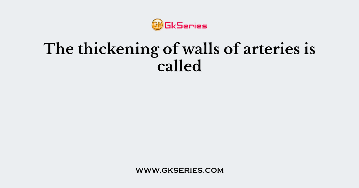 The thickening of walls of arteries is called