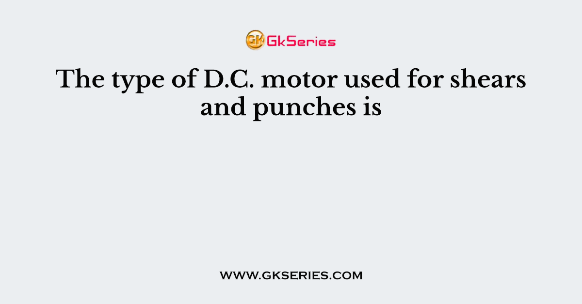 The type of D.C. motor used for shears and punches is