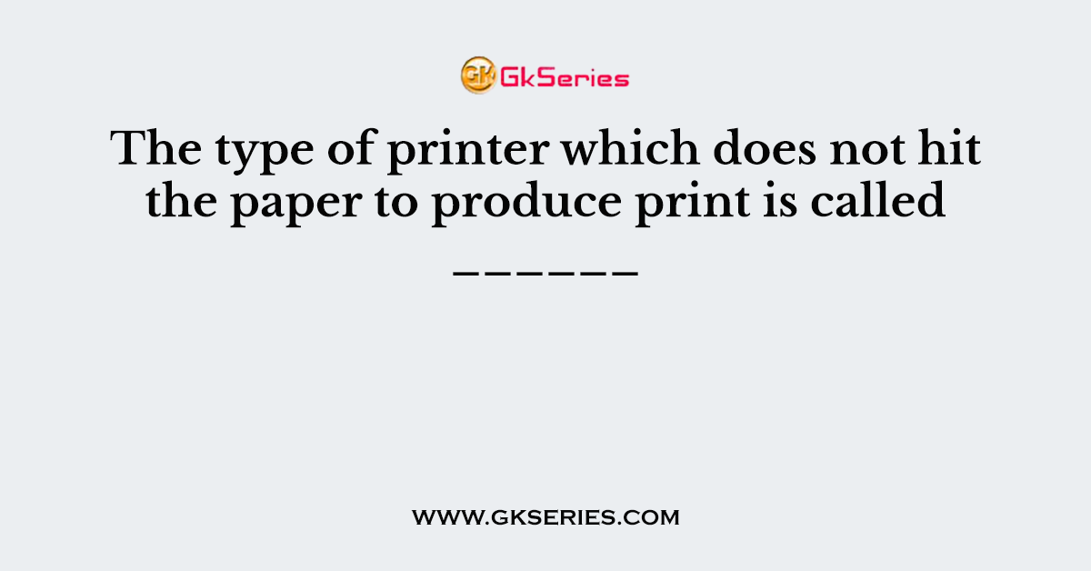 The type of printer which does not hit the paper to produce print is called ______