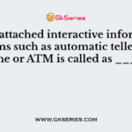 The unattached interactive information systems such as automatic teller machine or ATM is called as _____
