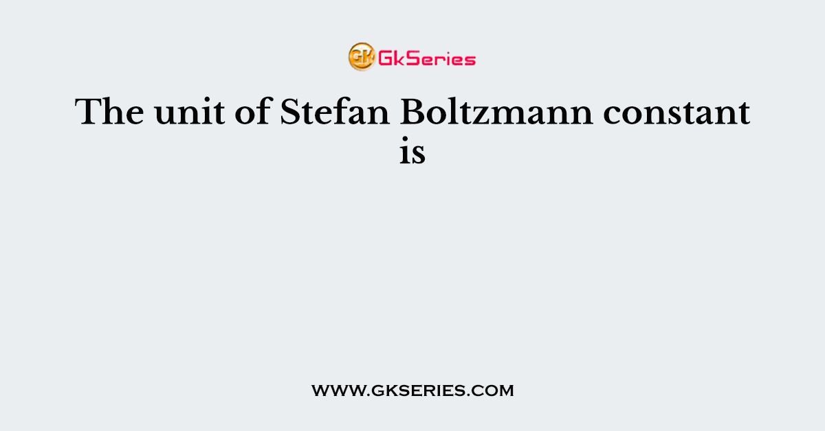 The unit of Stefan Boltzmann constant is