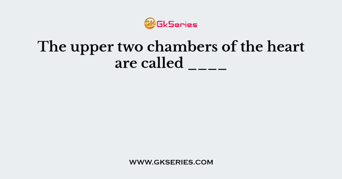 The upper two chambers of the heart are called ____