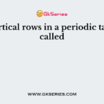 The vertical rows in a periodic table are called