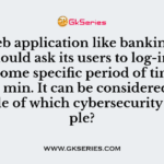 The web application like banking websites should ask its users to log-in again after some specific period of time, let say 30 min. It can be considered as an example of which cybersecurity principle?