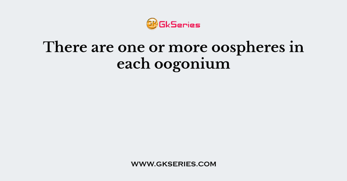 There are one or more oospheres in each oogonium