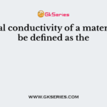 Thermal conductivity of a material may be defined as the