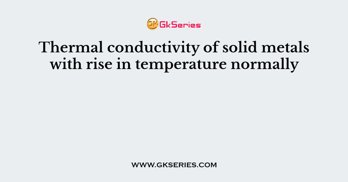 Thermal conductivity of solid metals with rise in temperature normally