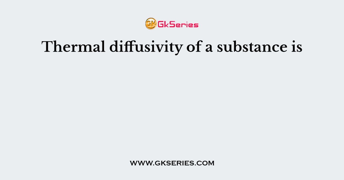 Thermal diffusivity of a substance is