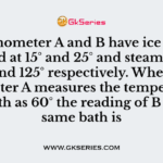 Thermometer A and B have ice points marked at 15° and 25° and steam points at 75° and 125° respectively