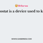 Thermostat is a device used to keep the