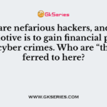 They are nefarious hackers, and their main motive is to gain financial profit by doing cyber crimes. Who are “they” referred to here?