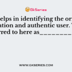This helps in identifying the origin of information and authentic user. This referred to here as__________