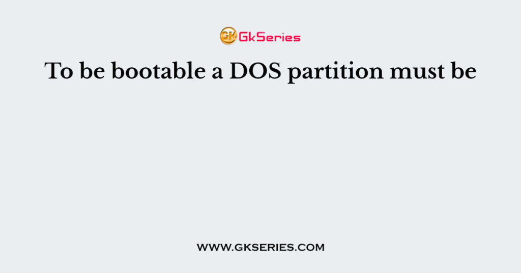 To be bootable a DOS partition must be
