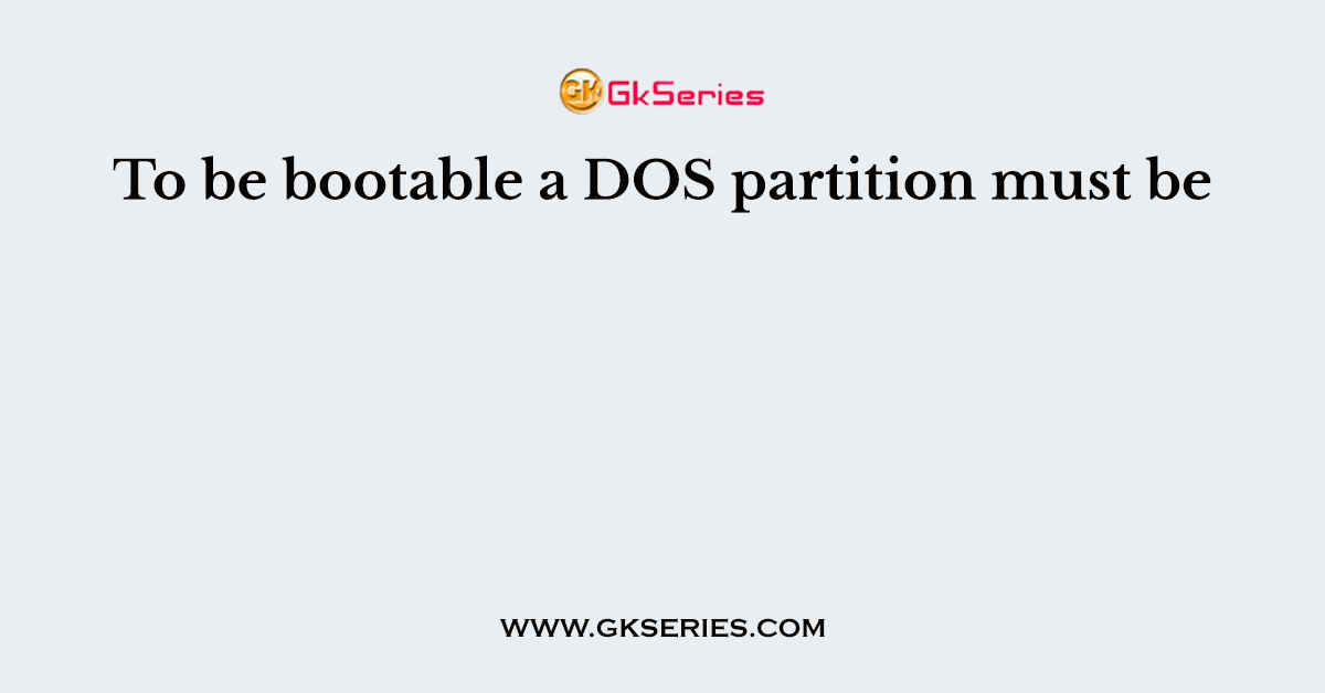 To be bootable a DOS partition must be