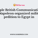 To cripple British Communication with India, Napoleon organized military expedition to Egypt in