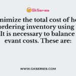 To minimize the total cost of holding and ordering inventory using EOQ model. It is necessary to balance the relevant costs. These are:
