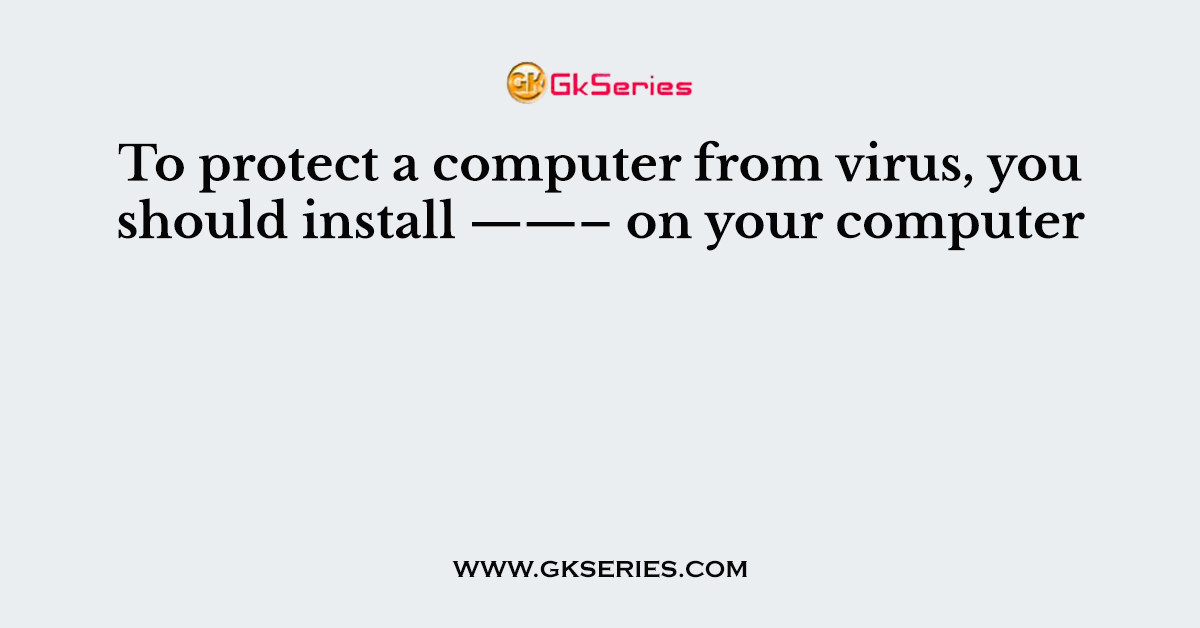 To protect a computer from virus, you should install ——– on your computer