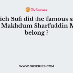 To which Sufi did the famous saint of Bihar, Makhdum Sharfuddin Maneri belong ?