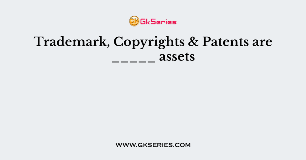 Trademark, Copyrights & Patents are _____ assets