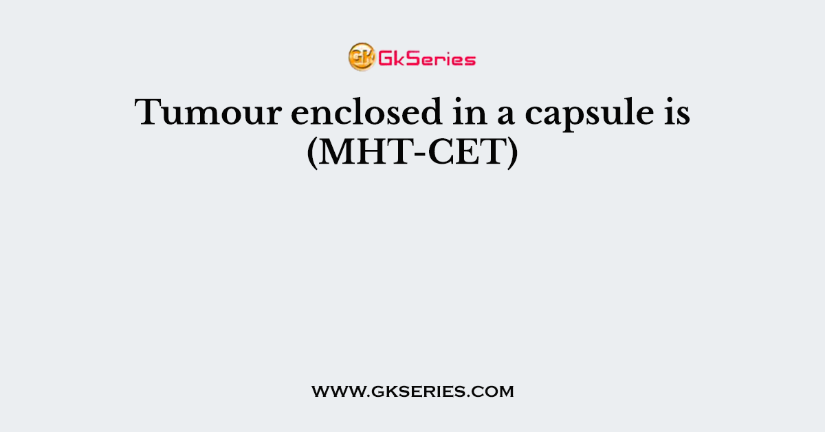 Tumour enclosed in a capsule is (MHT-CET)