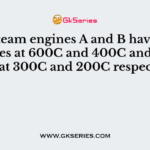 Two steam engines A and B have their sources at 600C and 400C and their sinks at 300C and 200C respectively