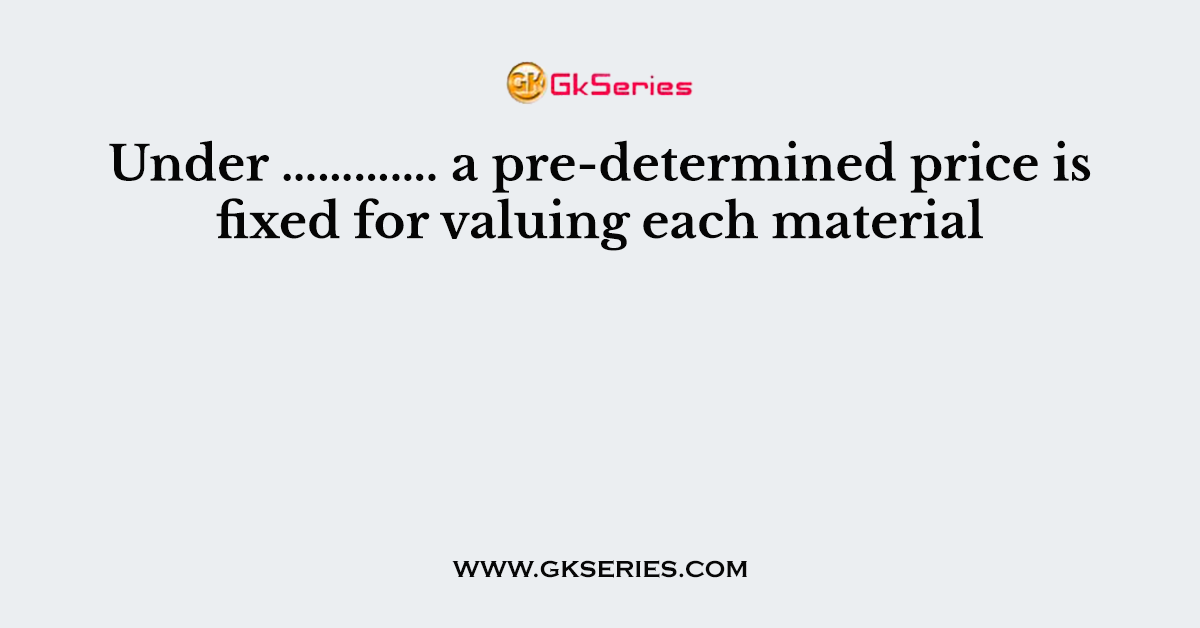 Under …………. a pre-determined price is fixed for valuing each material
