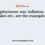 Unemployment, war, inflation, earthquakes etc., are the examples of