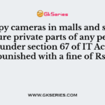 Using spy cameras in malls and shops to capture private parts of any person comes under section 67 of IT Act, 2008 and is punished with a fine of Rs. 5 Lacs
