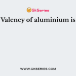 Valency of aluminium is