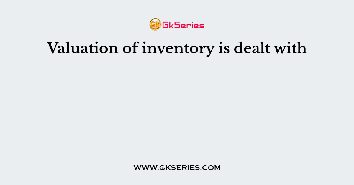 Valuation of inventory is dealt with