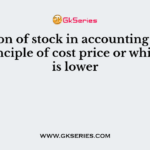 Valuation of stock in accounting follows the principle of cost price or which ever is lower