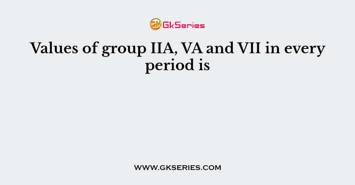 Values of group IIA, VA and VII in every period is