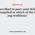 Verses ascribed to poet-saint Kabir have been compiled in which of the following traditions?