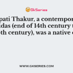 Vidyapati Thakur, a contemporary of Chandidas (end of 14th century to early 15th century), was a native of