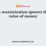 Wealth maximization ignores the time value of money