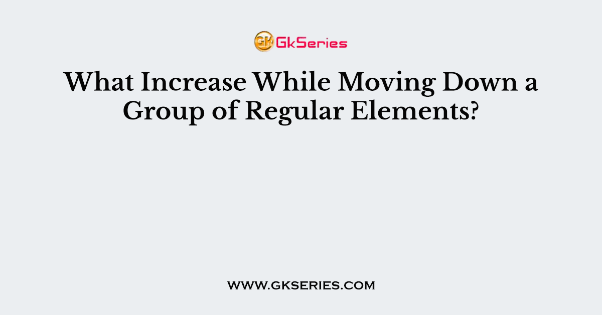 What Increase While Moving Down a Group of Regular Elements?