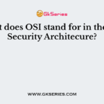 What does OSI stand for in the OSI Security Architecure?